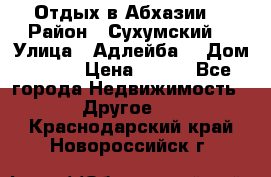 Отдых в Абхазии  › Район ­ Сухумский  › Улица ­ Адлейба  › Дом ­ 298 › Цена ­ 500 - Все города Недвижимость » Другое   . Краснодарский край,Новороссийск г.